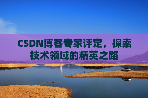 CSDN博客专家评定，探索技术领域的精英之路