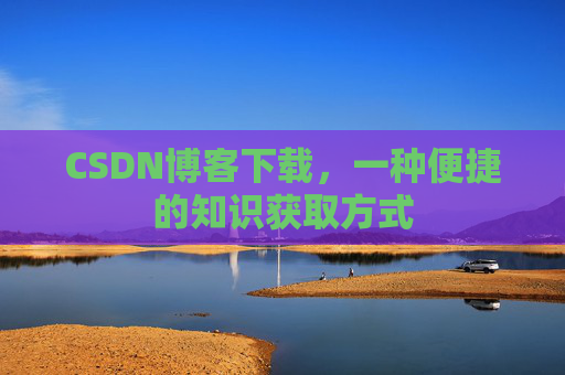 CSDN博客下载，一种便捷的知识获取方式